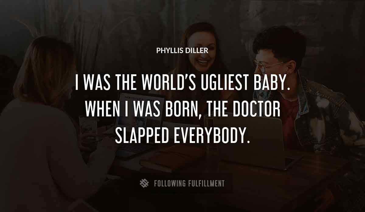 i was the world s ugliest baby when i was born the doctor slapped everybody Phyllis Diller quote