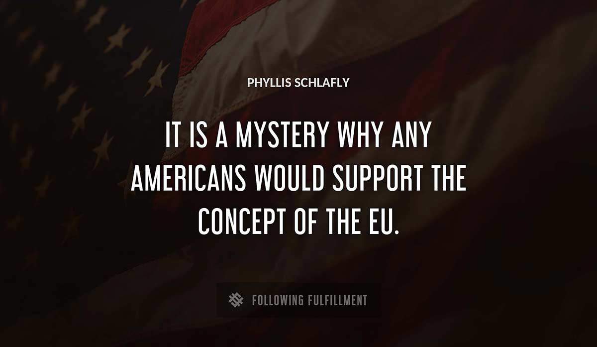 it is a mystery why any americans would support the concept of the eu Phyllis Schlafly quote