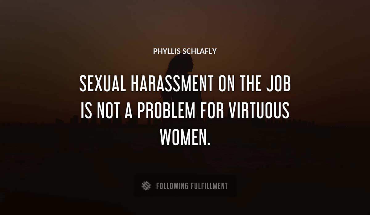 sexual harassment on the job is not a problem for virtuous women Phyllis Schlafly quote