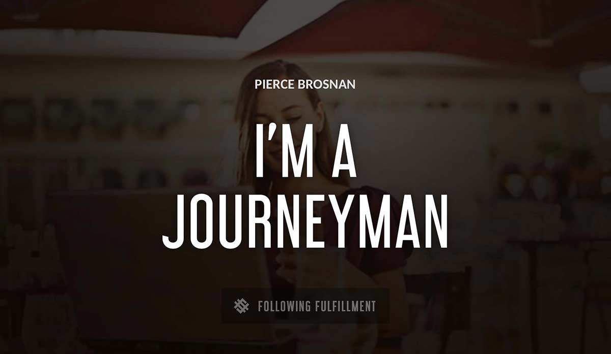 i m a journeyman actor Pierce Brosnan quote