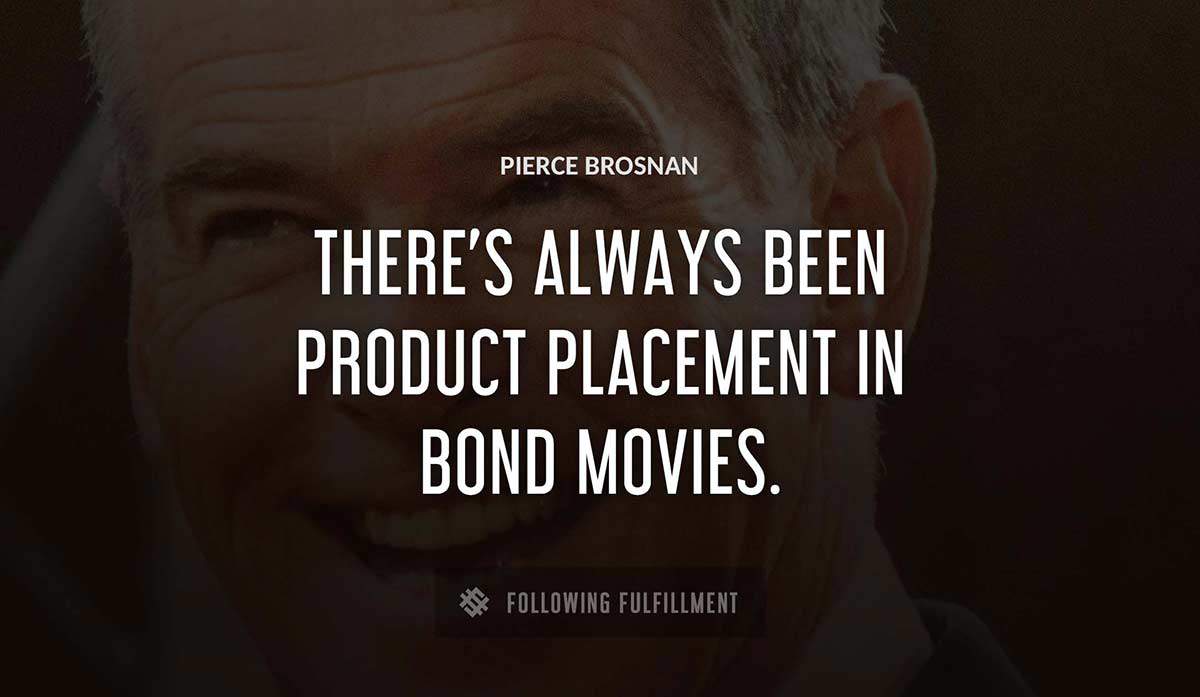 there s always been product placement in bond movies Pierce Brosnan quote