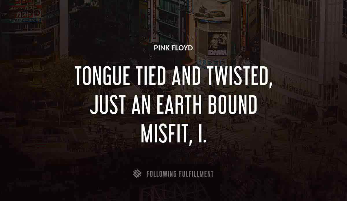 tongue tied and twisted just an earth bound misfit i Pink Floyd quote