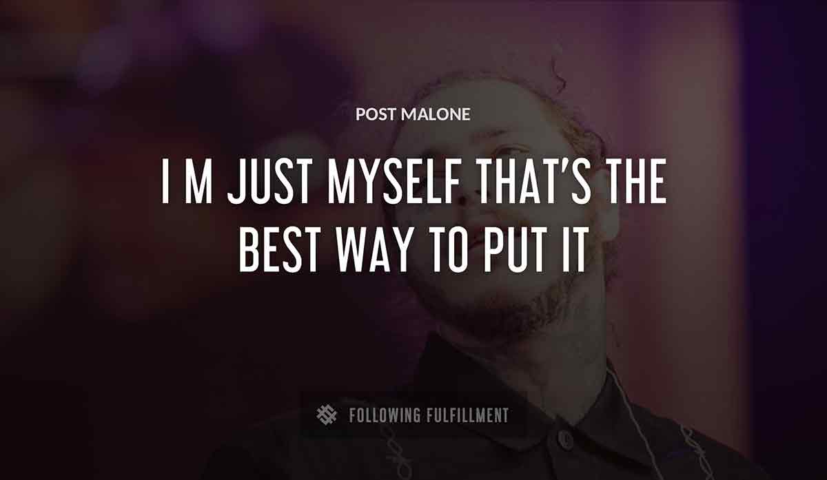 i m just myself that s the best way to put it Post Malone quote