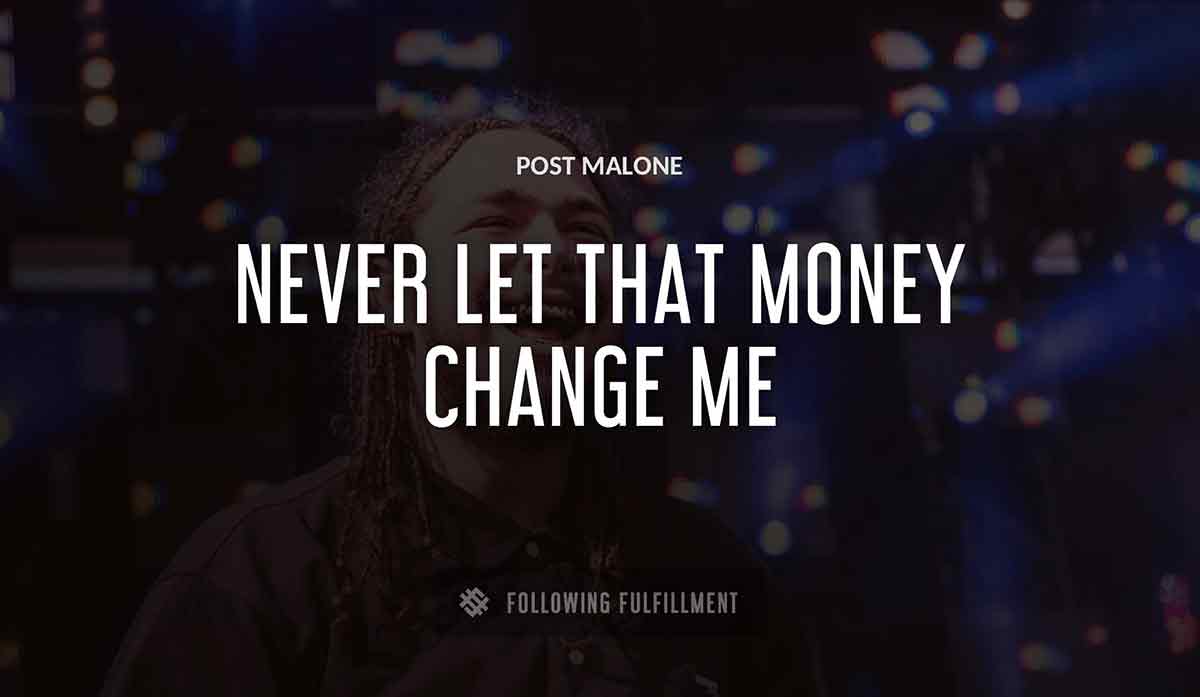 never let that money change me Post Malone quote