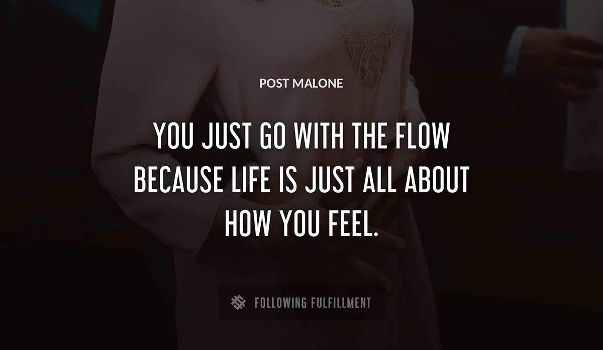 you just go with the flow because life is just all about how you feel Post Malone quote