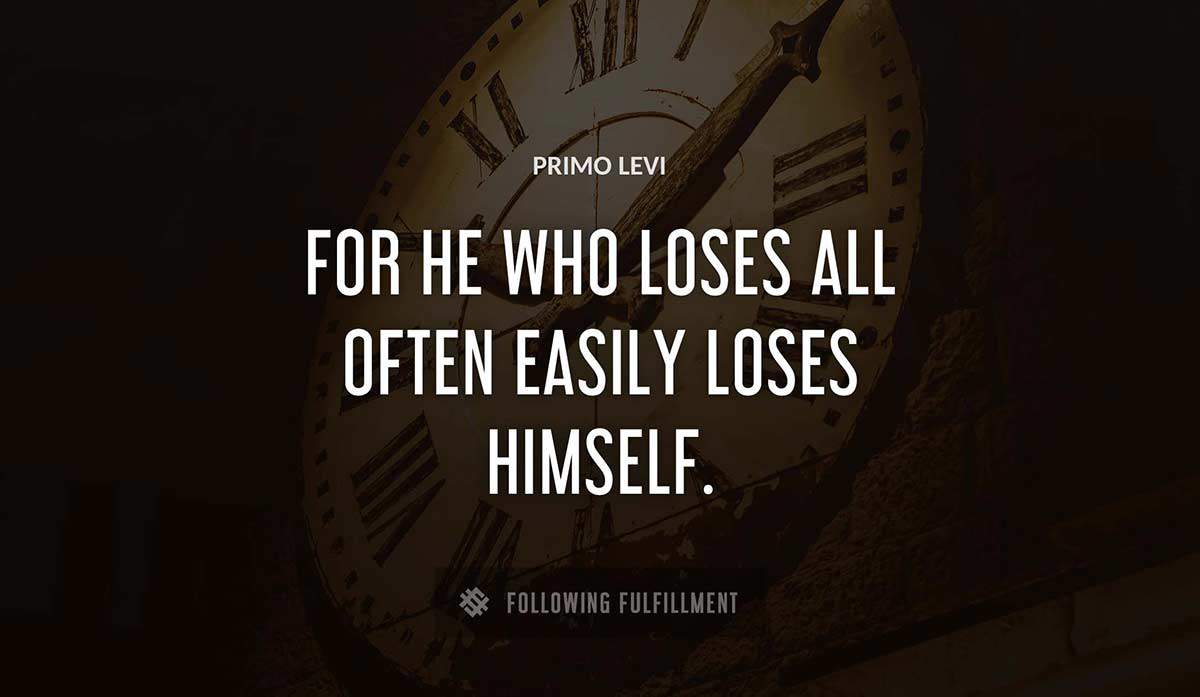 for he who loses all often easily loses himself Primo Levi quote