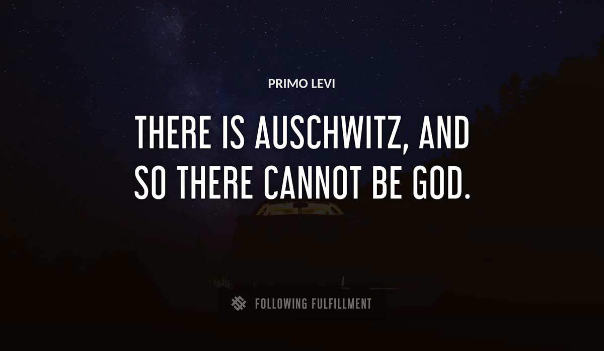 there is auschwitz and so there cannot be god Primo Levi quote