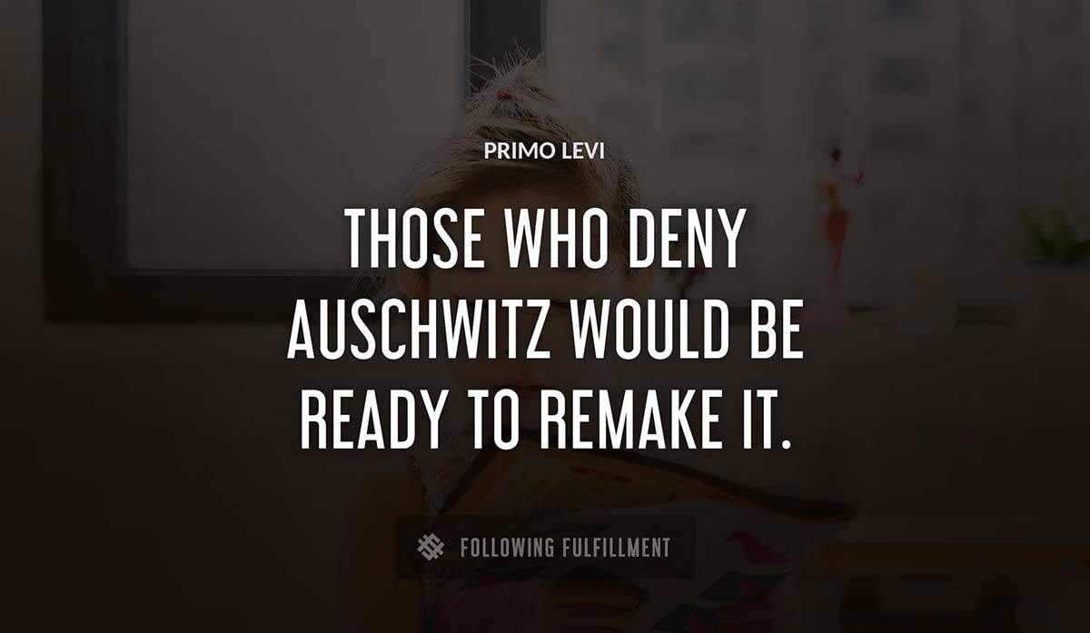 those who deny auschwitz would be ready to remake it Primo Levi quote