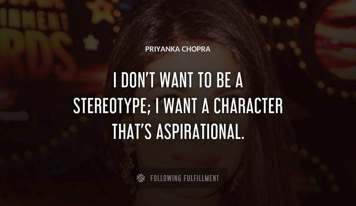 i don t want to be a stereotype i want a character that s aspirational Priyanka Chopra quote