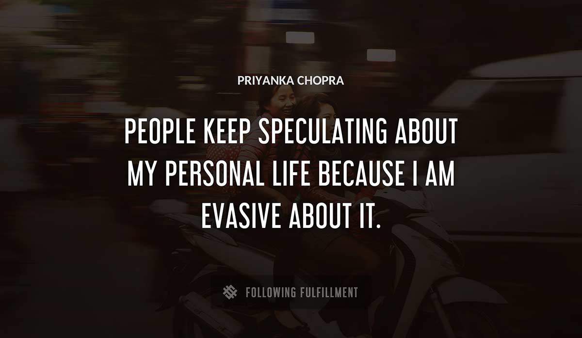 people keep speculating about my personal life because i am evasive about it Priyanka Chopra quote