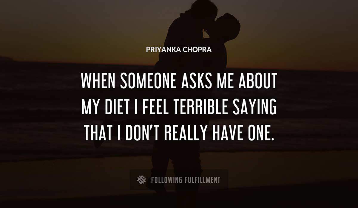 when someone asks me about my diet i feel terrible saying that i don t really have one Priyanka Chopra quote