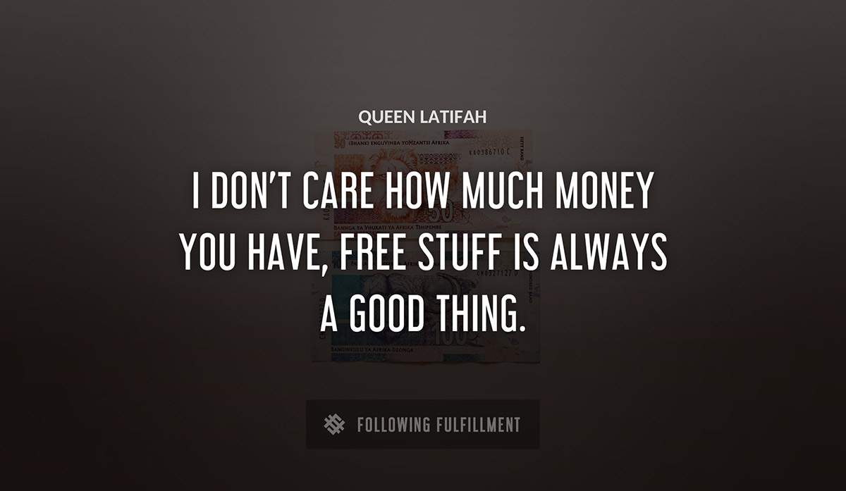 i don t care how much money you have free stuff is always a good thing Queen Latifah quote