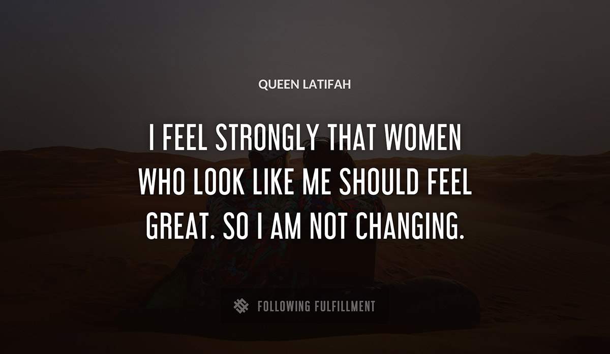 i feel strongly that women who look like me should feel great so i am not changing Queen Latifah quote