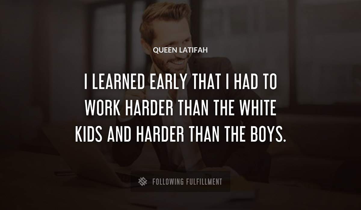 i learned early that i had to work harder than the white kids and harder than the boys Queen Latifah quote