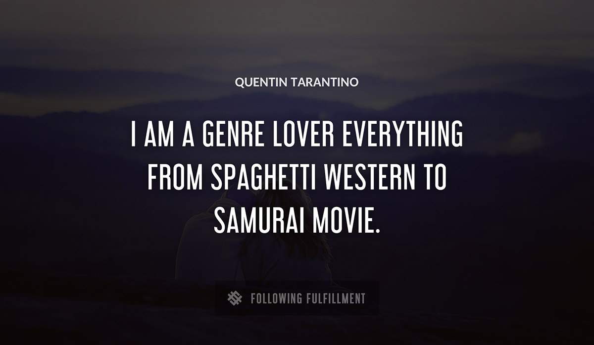 i am a genre lover everything from spaghetti western to samurai movie Quentin Tarantino quote