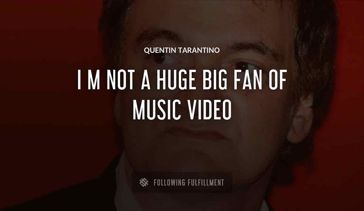 i m not a huge big fan of music video Quentin Tarantino quote