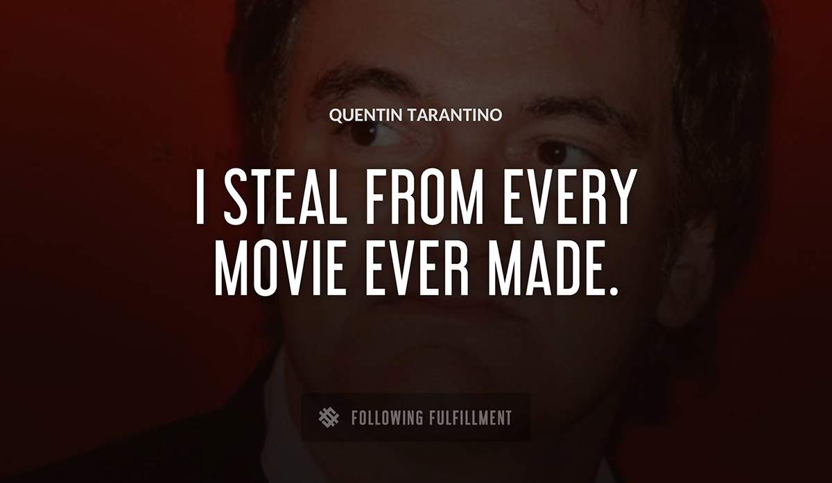 i steal from every movie ever made Quentin Tarantino quote
