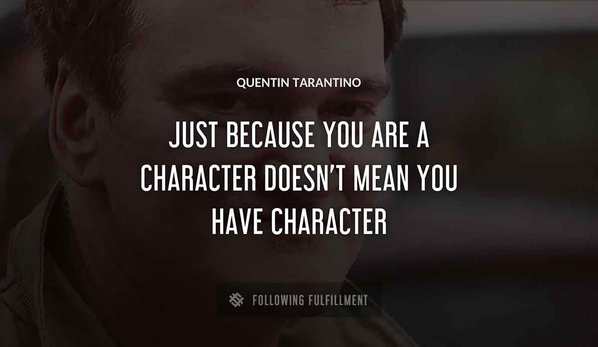just because you are a character doesn t mean you have character Quentin Tarantino quote