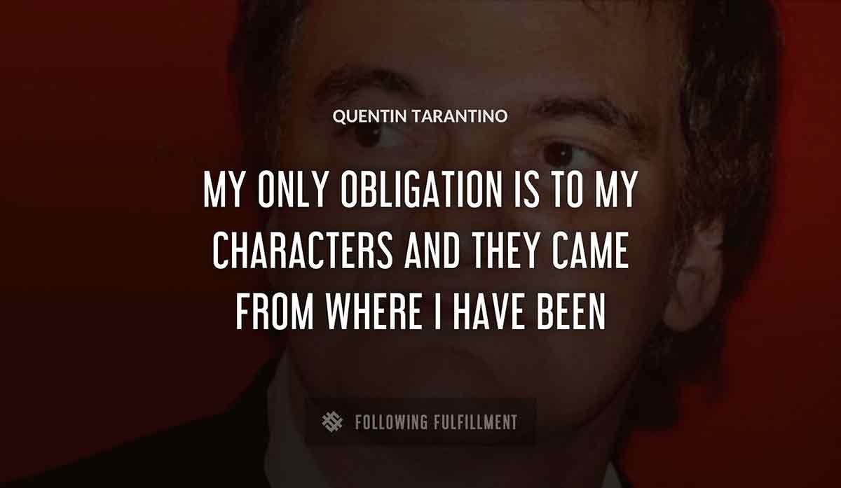 my only obligation is to my characters and they came from where i have been Quentin Tarantino quote