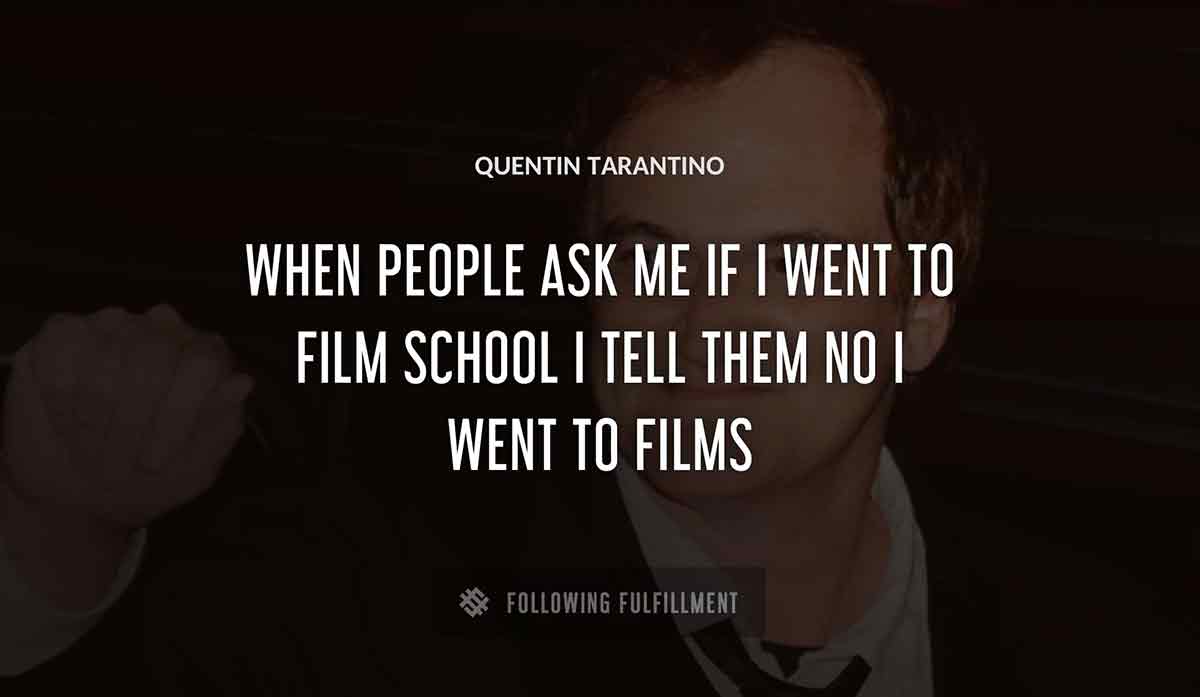 when people ask me if i went to film school i tell them no i went to films Quentin Tarantino quote