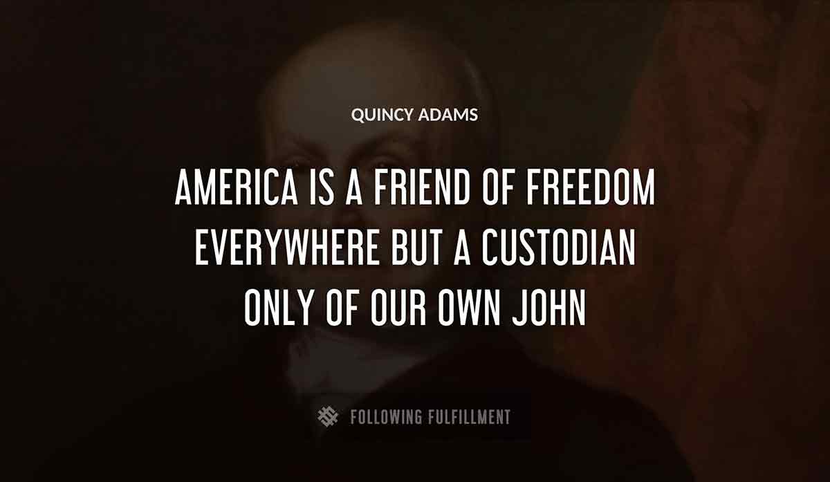 america is a friend of freedom everywhere but a custodian only of our own john Quincy Adams quote
