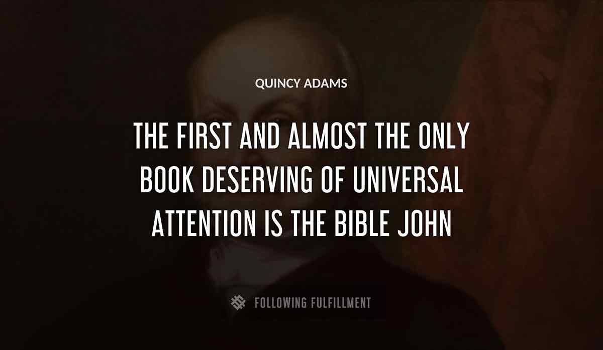 the first and almost the only book deserving of universal attention is the bible john Quincy Adams quote