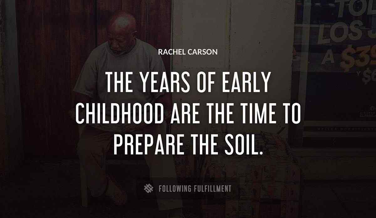 the years of early childhood are the time to prepare the soil Rachel Carson quote