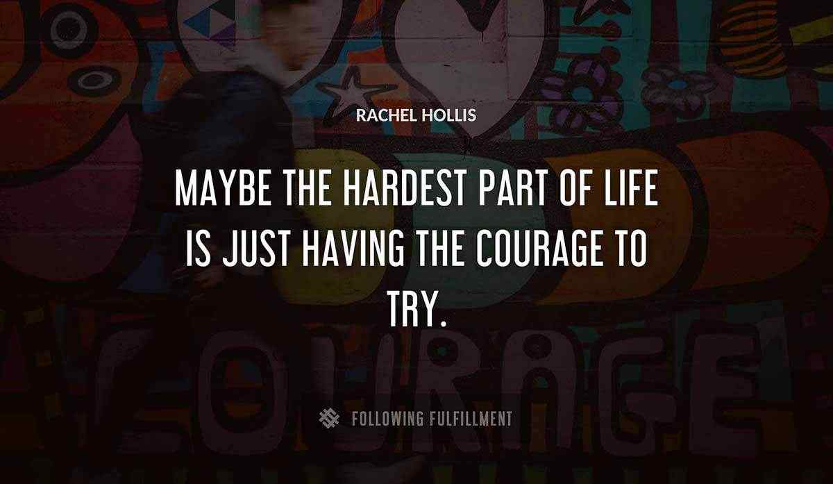 maybe the hardest part of life is just having the courage to try Rachel Hollis quote
