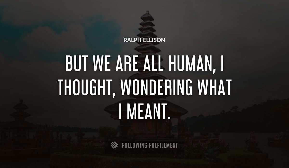 but we are all human i thought wondering what i meant Ralph Ellison quote