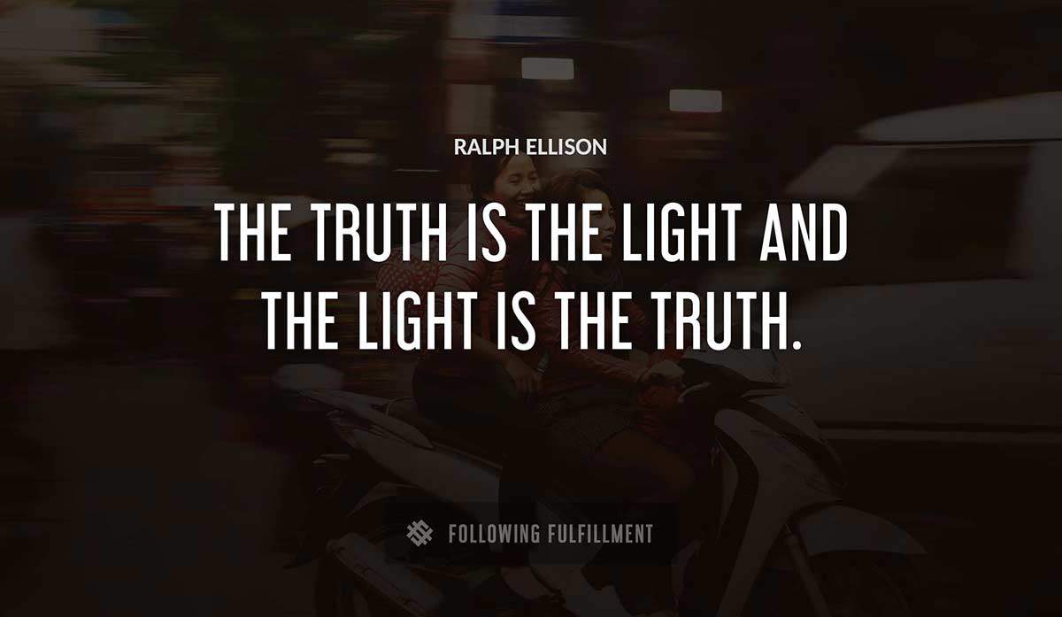 the truth is the light and the light is the truth Ralph Ellison quote
