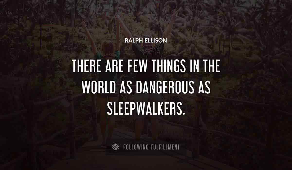 there are few things in the world as dangerous as sleepwalkers Ralph Ellison quote