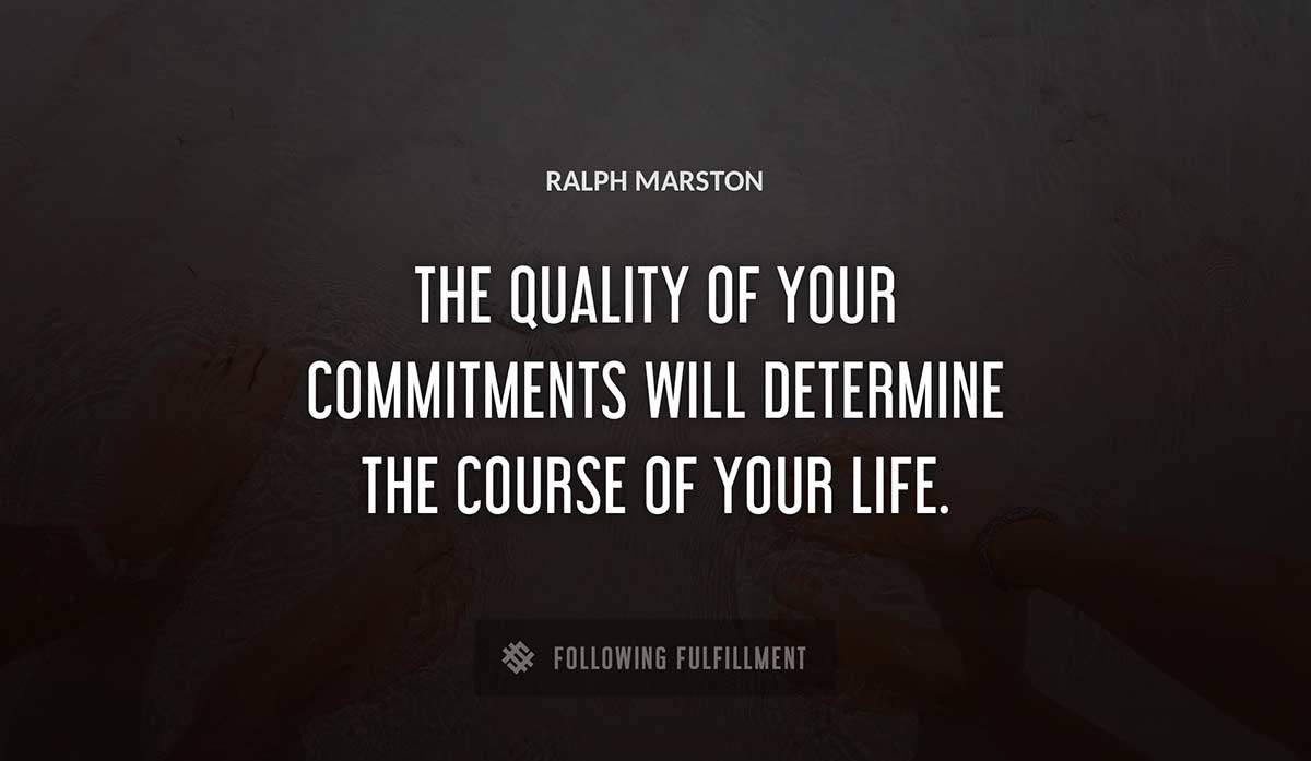 the quality of your commitments will determine the course of your life Ralph Marston quote
