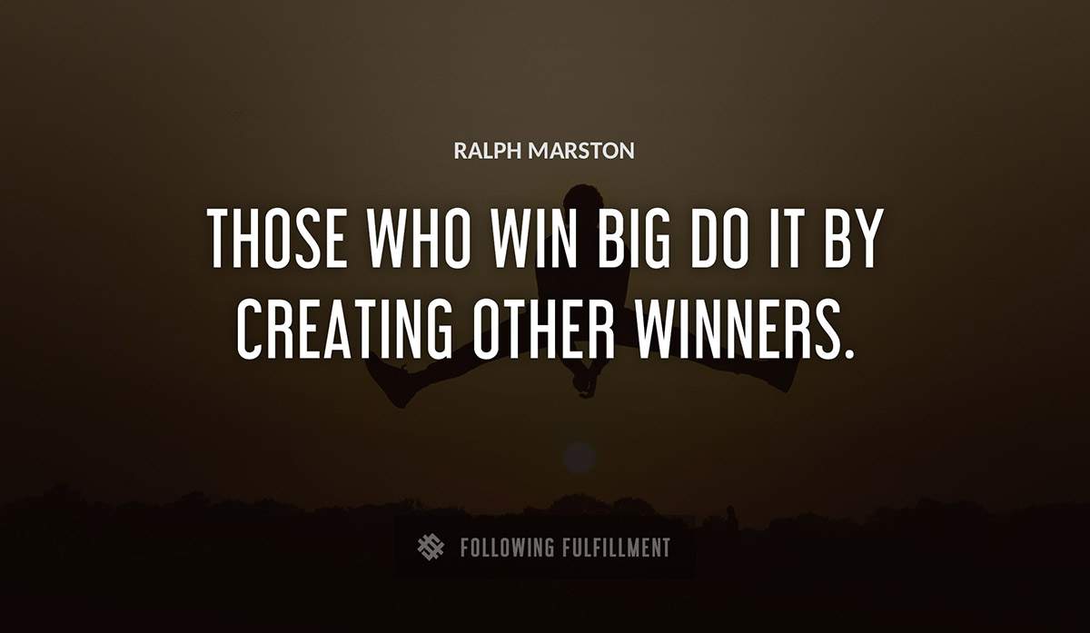 those who win big do it by creating other winners Ralph Marston quote