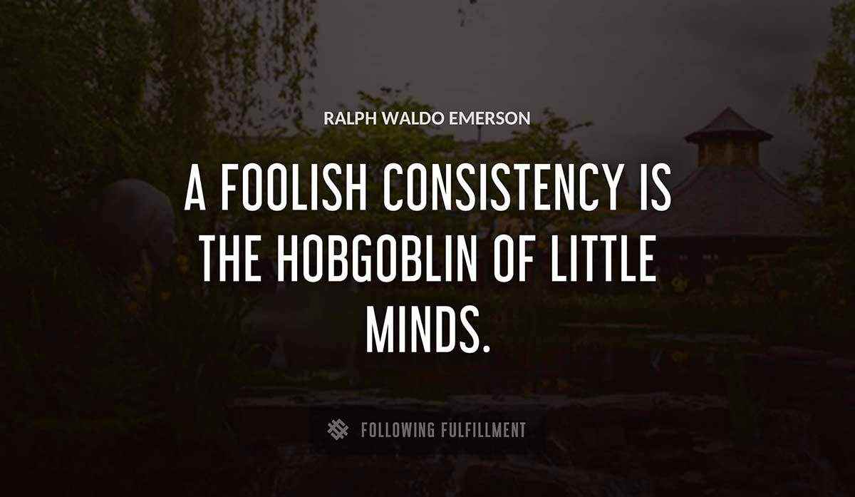 a foolish consistency is the hobgoblin of little minds Ralph Waldo Emerson quote