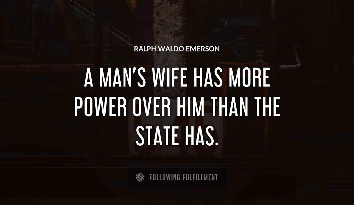 a man s wife has more power over him than the state has Ralph Waldo Emerson quote