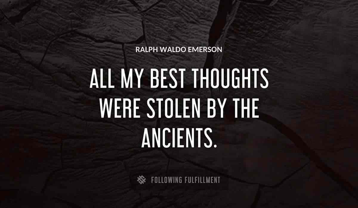 all my best thoughts were stolen by the ancients Ralph Waldo Emerson quote