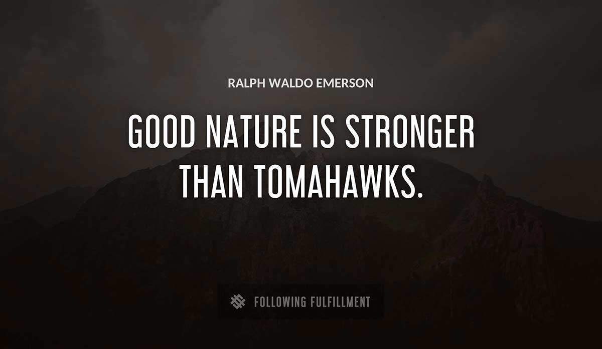 good nature is stronger than tomahawks Ralph Waldo Emerson quote