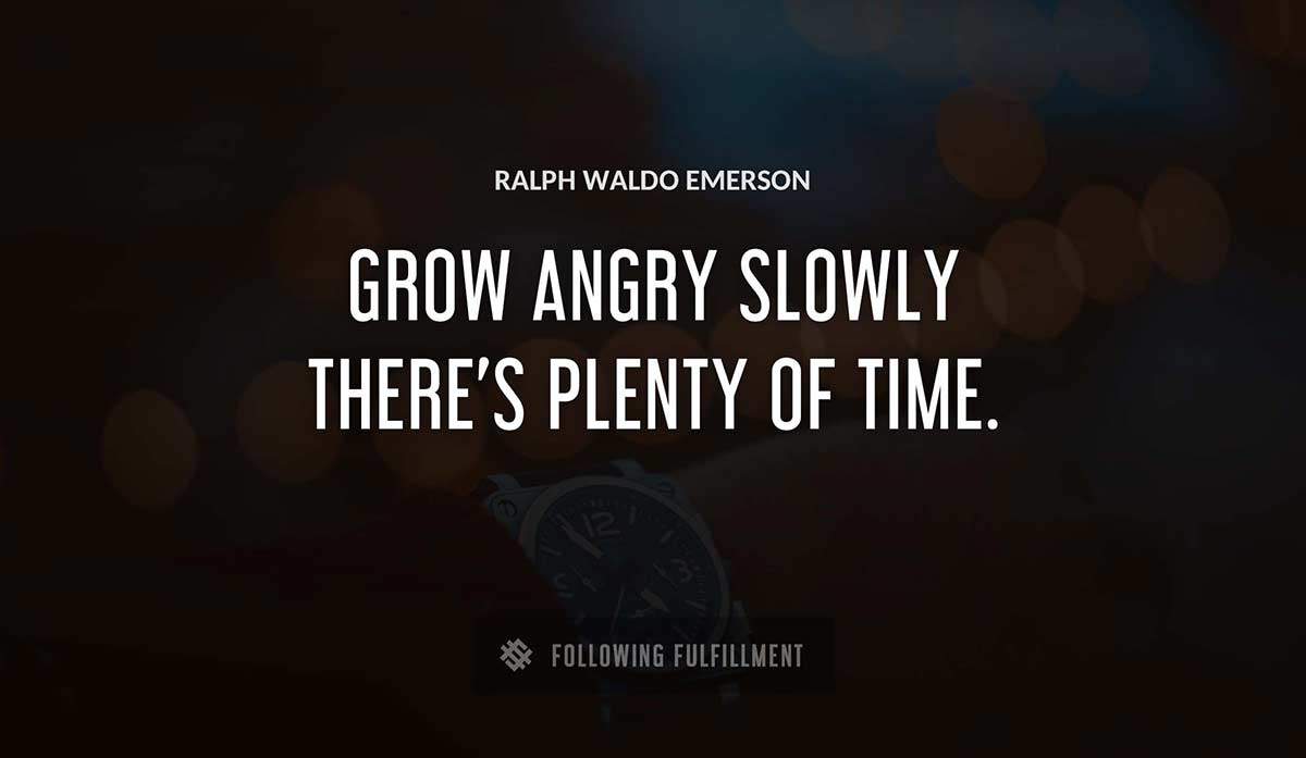 grow angry slowly there s plenty of time Ralph Waldo Emerson quote