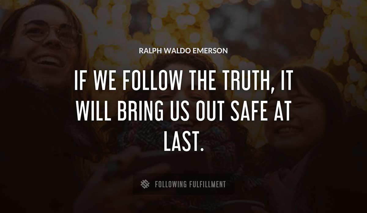 if we follow the truth it will bring us out safe at last Ralph Waldo Emerson quote