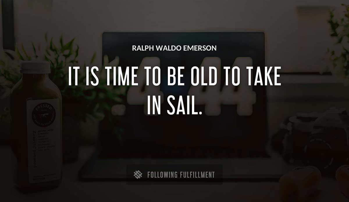 it is time to be old to take in sail Ralph Waldo Emerson quote