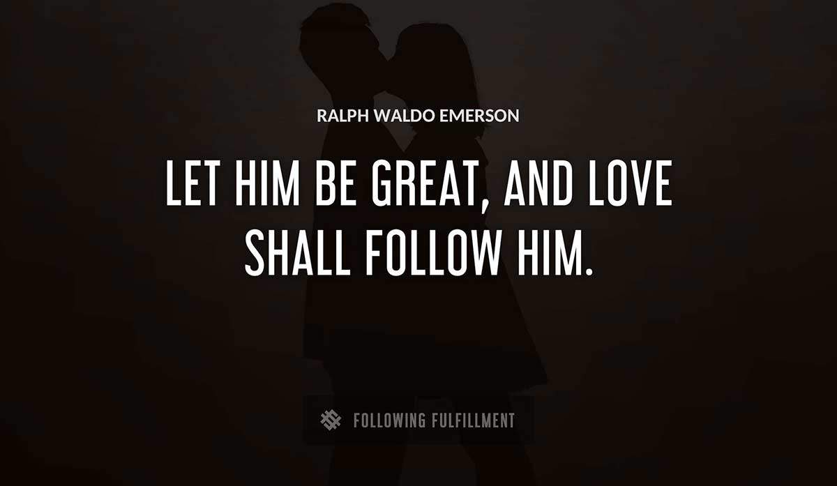 let him be great and love shall follow him Ralph Waldo Emerson quote