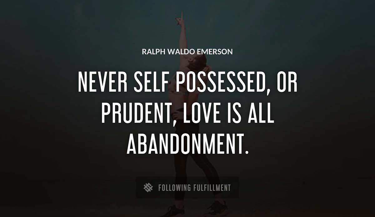 never self possessed or prudent love is all abandonment Ralph Waldo Emerson quote