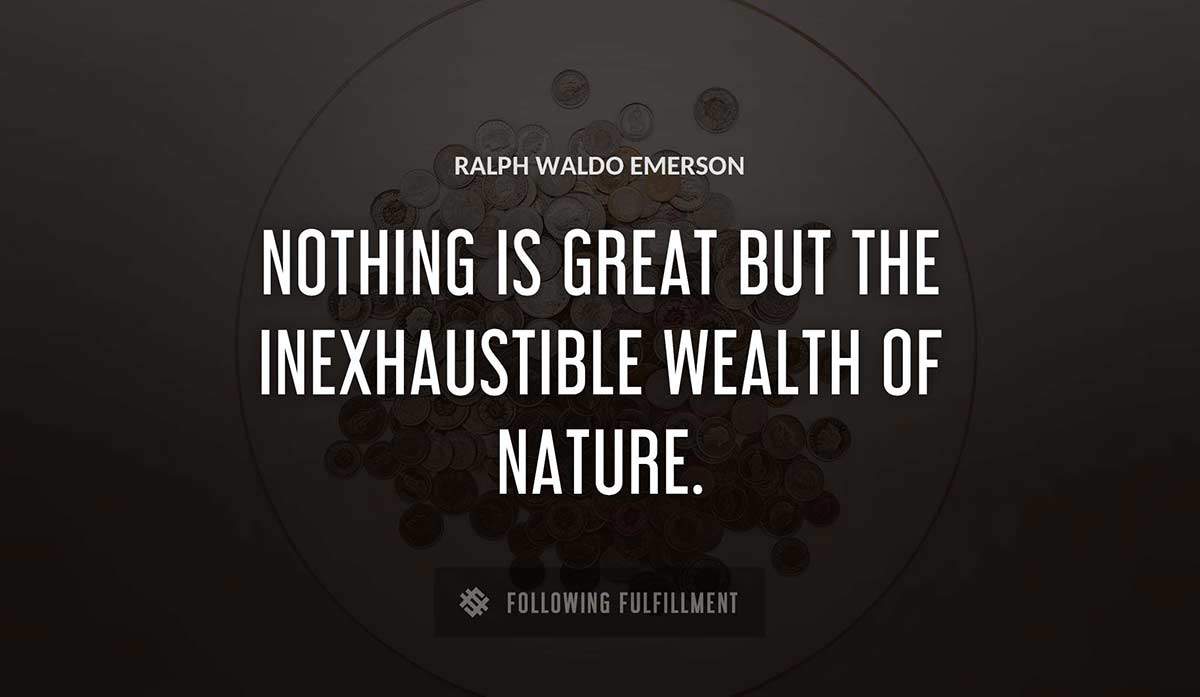 nothing is great but the inexhaustible wealth of nature Ralph Waldo Emerson quote