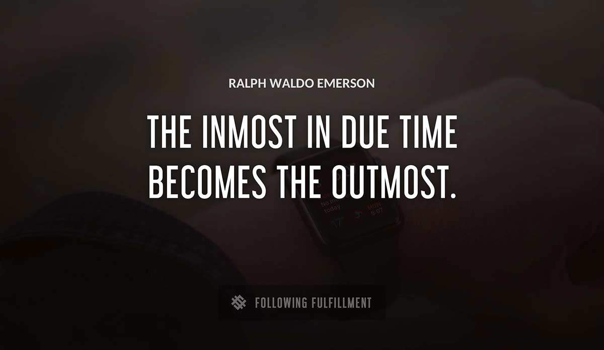 the inmost in due time becomes the outmost Ralph Waldo Emerson quote