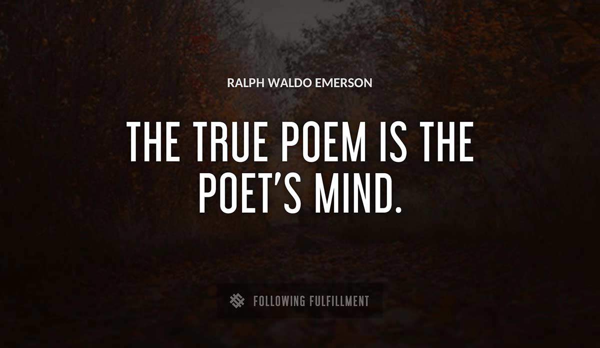 the true poem is the poet s mind Ralph Waldo Emerson quote