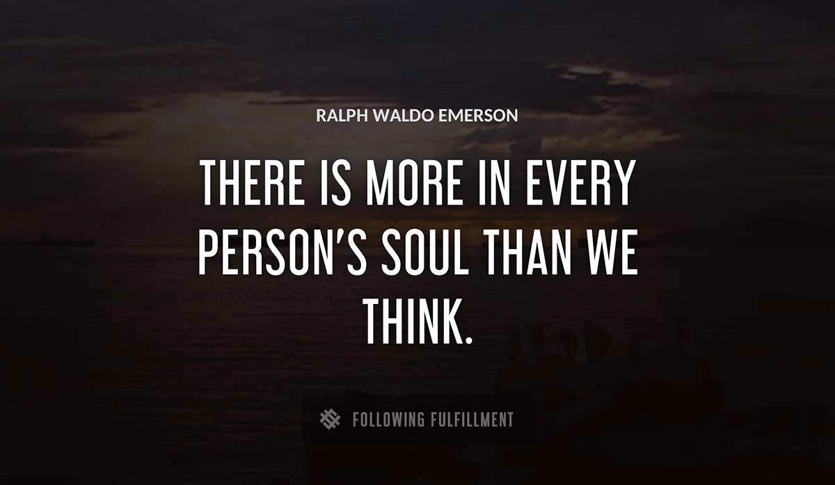 there is more in every person s soul than we think Ralph Waldo Emerson quote