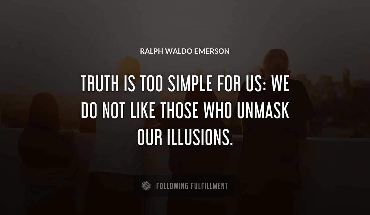 truth is too simple for us we do not like those who unmask our illusions Ralph Waldo Emerson quote