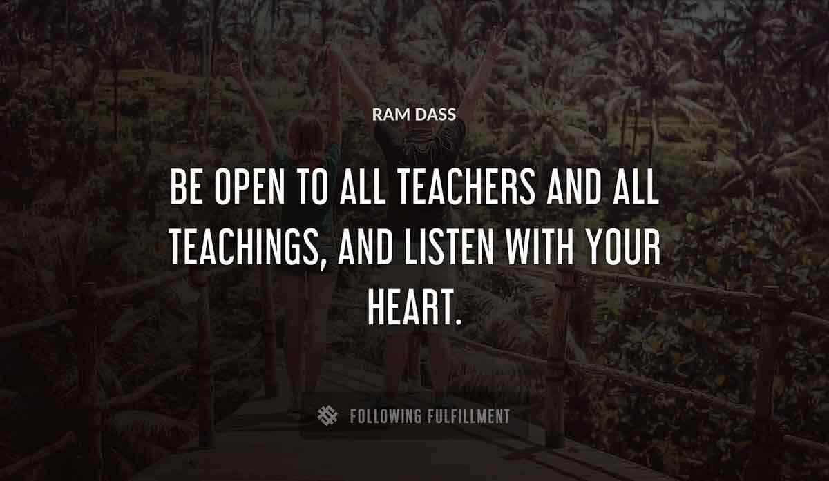 be open to all teachers and all teachings and listen with your heart Ram Dass quote