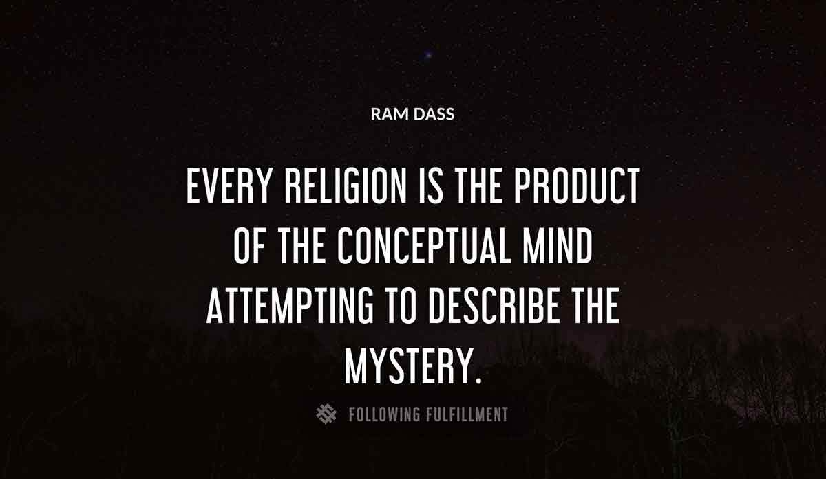 every religion is the product of the conceptual mind attempting to describe the mystery Ram Dass quote