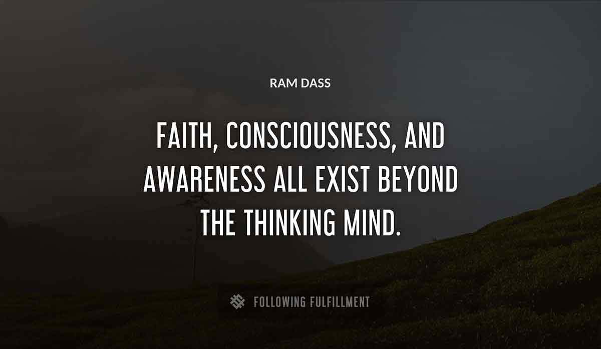faith consciousness and awareness all exist beyond the thinking mind Ram Dass quote
